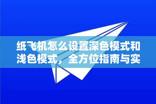 纸飞机怎么设置深色模式和浅色模式,全方位指南与实用技巧-第1张图片-纸飞机下载 - Telegeram官网版下载 纸飞机怎么设置深色模式和浅色模式,全方位指南与实用技巧-第1张图片-纸飞机下载 - Telegeram官网版下载