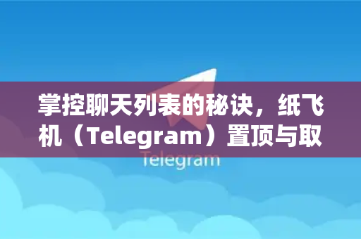 掌控聊天列表的秘诀，纸飞机（Telegram）置顶与取消置顶完全指南-第1张图片-纸飞机下载 - Telegeram官网版下载