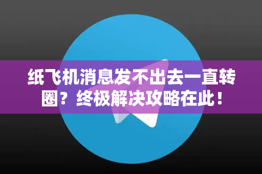 纸飞机消息发不出去一直转圈?终极解决攻略在此!-第1张图片-纸飞机下载 - Telegeram官网版下载 纸飞机消息发不出去一直转圈?终极解决攻略在此!-第1张图片-纸飞机下载 - Telegeram官网版下载